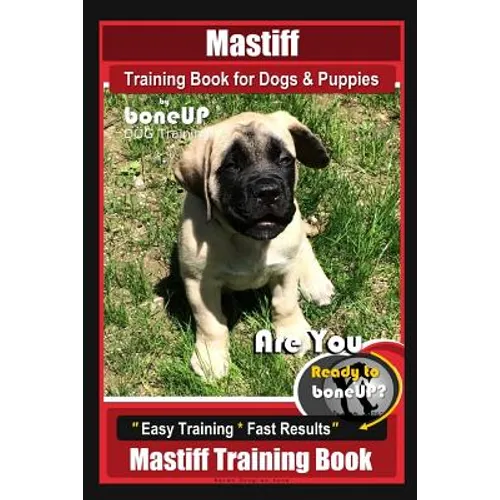Mastiff Training Book for Dogs & Puppies By BoneUP DOG Training: Are You Ready to Bone Up? Easy Training * Fast Results Mastiff Training Book book cover