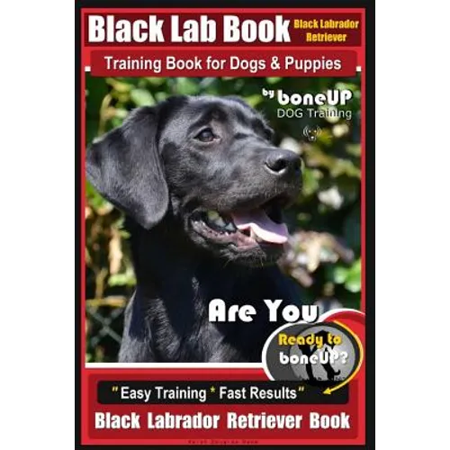 Black Lab, Black Labrador Retriever Training Book for Dogs & Puppies By BoneUP Dog Training: Are You Ready to Bone Up? Easy Training * Fast Results Bl book cover