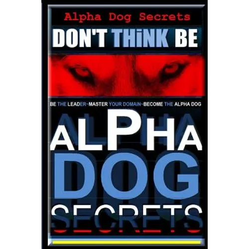 Alpha Dog Secrets Don't Think, BE: Alpha Dog Training Secrets How to Become Alpha Dog book cover