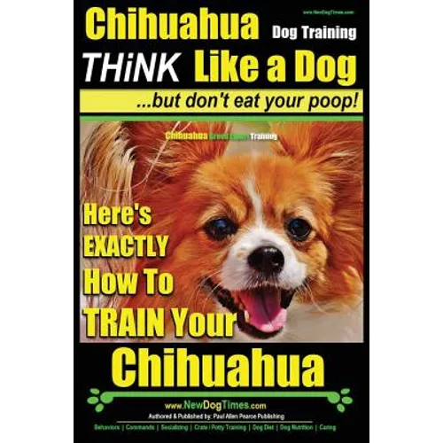 Chihuahua Dog Training - Think Like a Dog...but Don't Eat Your Poop!: Chihuahua Breed Expert Training - Here's EXACTLY How to Train Your Chihuahua book cover