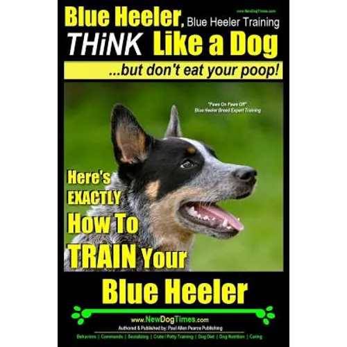 Blue Heeler, Blue Heeler Training, Think Like a Dog, But Don't Eat Your Poop!: 'Paws on Paws Off' Blue Heeler Breed Expert Dog Training. Here's EXACTL book cover