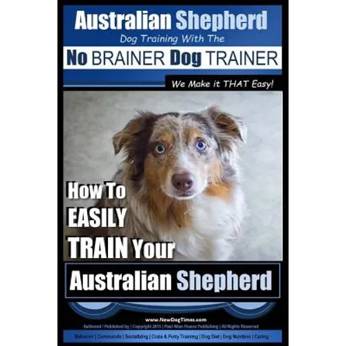 Australian Shepherd Dog Training with the No BRAINER Dog TRAINER We Make it THAT Easy!: How to EASILY TRAIN Your Australian Shepherd book cover