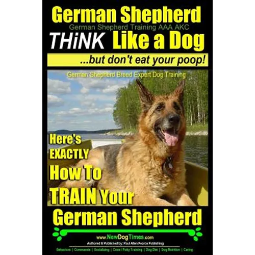 German Shepherd, German Shepherd Training AAA AKC: Think Like a Dog, But Don't Eat Your Poop!: German Shepherd Breed Expert Dog Training Here's EXACTL book cover