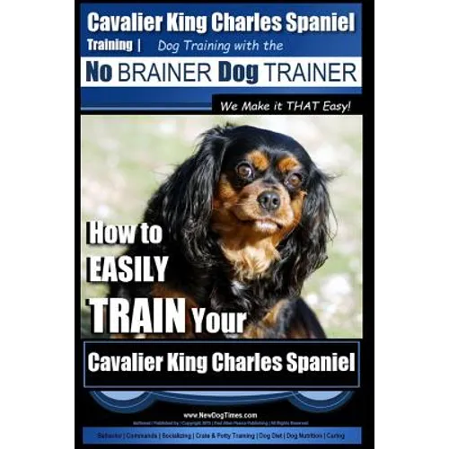 Cavalier King Charles Spaniel Training Dog Training with the No Brainer Dog Trainer We Make it THAT Easy!: How to EASILY TRAIN Your Cavalier King Char book cover