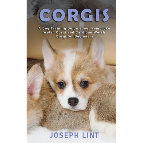 Corgis: A Dog Training Guide about Pembroke Welsh Corgi and Cardigan Welsh Corgi for Beginners book cover