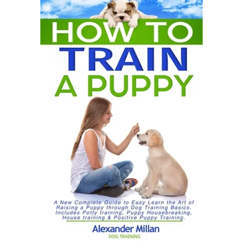 How to Train a Puppy: A New Complete Guide to Easy Learn the Art of Raising a Puppy through Dog Training Basics. Includes Potty training, Pu book cover