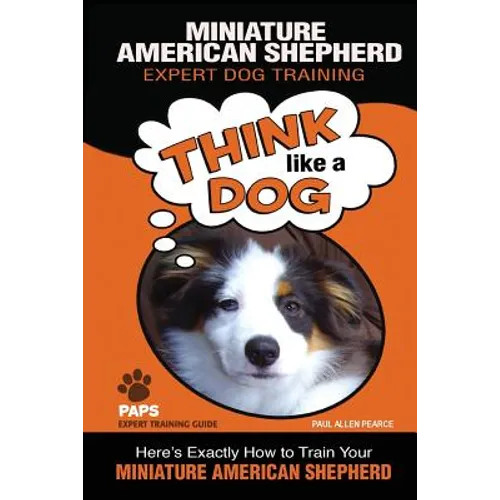 MINIATURE AMERICAN SHEPHERD Expert Dog Training: "Think Like a Dog" Here's Exactly How to Train Your Miniature American Shepherd book cover