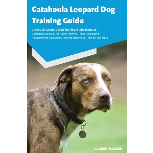 Catahoula Leopard Dog Training Guide Catahoula Leopard Dog Training Guide Includes: Catahoula Leopard Dog Agility Training, Tricks, Socializing, House book cover
