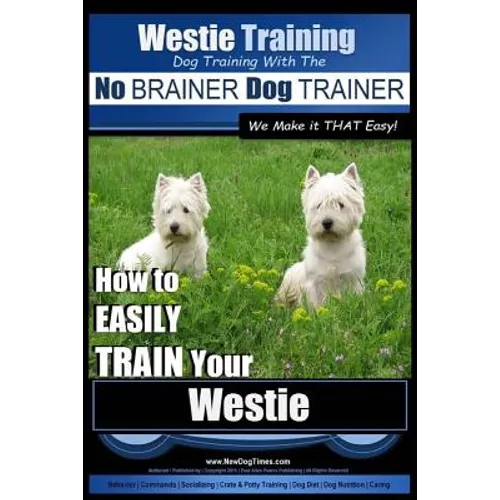 Westie Training Dog Training with the No BRAINER Dog TRAINER We Make it THAT Easy!: How to EASILY TRAIN Your Westie book cover