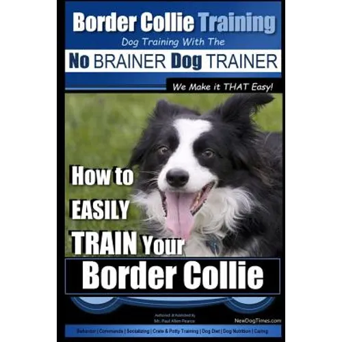 Border Collie Training Dog Training with the No BRAINER Dog TRAINER We Make it THAT Easy!: How To EASILY TRAIN Your Border Collie book cover