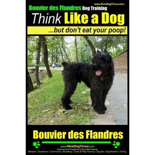 Bouvier Des Flandres Dog Training Think Like a Dog, but Don't Eat Your Poop!: Here's EXACTLY How to Train Your Bouvier Des Flandres book cover