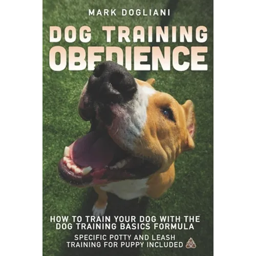 Dog Training Obedience: How To Train Your Dog With The Dog Training Basics Formula. Specific Potty And Leash Training For Puppy Included. book cover