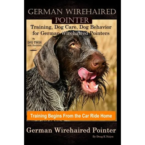 German Wirehaired Pointer Training, Dog Care, Dog Behavior, for German Wirehaired Pointers By D!G THIS DOG Training, Dog Training Begins From the Car book cover