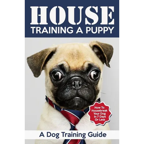 House Training a Puppy: A Dog Training Guide: How to Housebreak Your Dog in 7 Days or Less book cover