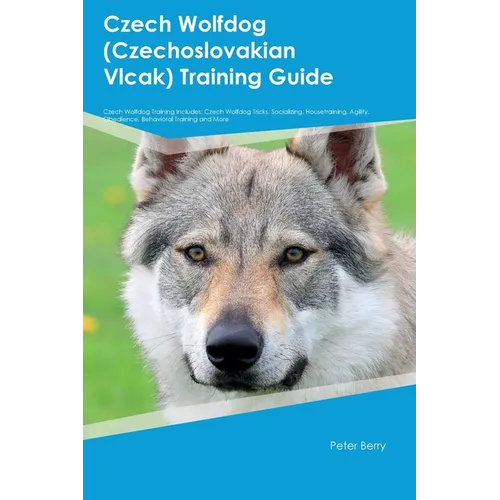 Czech Wolfdog (Czechoslovakian Vlcak) Training Guide Czech Wolfdog Training Includes: Czech Wolfdog Tricks, Socializing, Housetraining, Agility, Obedi book cover