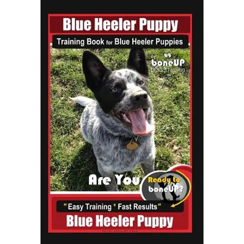 Blue Heeler Puppy Training Book for Blue Heeler Puppies By BoneUP DOG Training: Are You Ready to Bone Up? Easy Steps * Fast Results Blue Heeler Puppy book cover