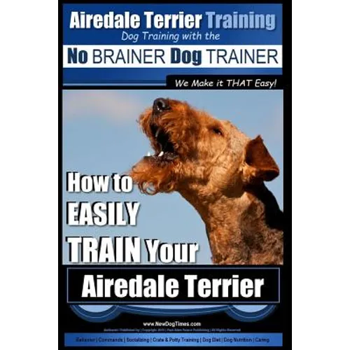 Airedale Terrier Training Dog Training with the No BRAINER Dog TRAINER We make it THAT Easy!: How to EASILY TRAIN Your Airedale Terrier book cover