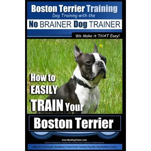 Boston Terrier Training Dog Training with the No BRAINER Dog TRAINER We Make it THAT Easy!: How to EASILY TRAIN Your Boston Terrier book cover