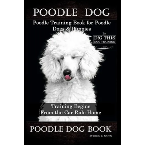 Poodle Dog, Poodle Training Book for Poodle Dogs & Puppies By D!G THIS DOG Training, From the Car Ride Home Training Begins, Poodle Dog Book book cover