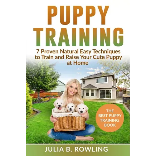 Puppy Training: 7 Proven Natural Easy Techniques to Train and Raise Your Cute Puppy at Home: (Well Behaved Dog Training, Obey Your Orders, understand book cover