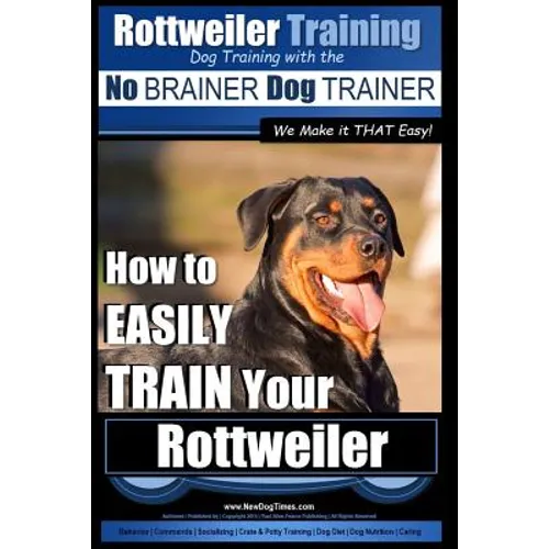 Rottweiler Training, Dog Training with the No BRAINER dog TRAINER We make it THAT easy!: How to EASILY TRAIN Your Rottweiler book cover