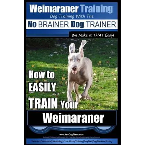 Weimaraner Training Dog Training with the No BRAINER Dog TRAINER "We Make it THAT Easy": How to EASILY TRAIN Your Weimaraner book cover