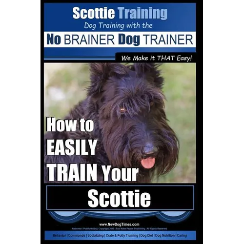 Scottie Training Dog Training with the No BRAINER Dog TRAINER We Make it THAT Easy!: How to EASILY TRAIN Your Scottie book cover