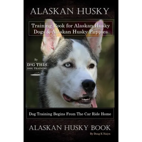 Alaskan Husky Training Book for Alaskan Husky Dogs & Alaskan Husky Puppies By D!G THIS DOG Training, Dog Training Begins From the Car Ride Home, Alask book cover