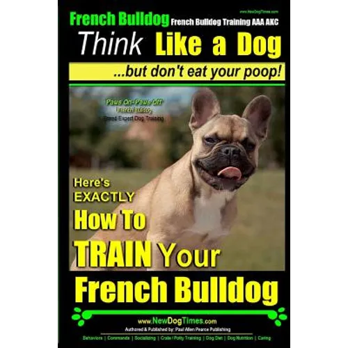 French Bulldog, French Bulldog Training AAA AKC: Think Like a Dog, but Don't Eat Your Poop! French Bulldog Breed Expert Training: Here's EXACTLY How t book cover