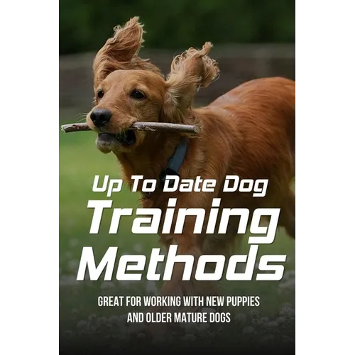 Up To Date Dog Training Methods: Great For Working With New Puppies And Older Mature Dogs: How To Train Your Dog Tricks book cover