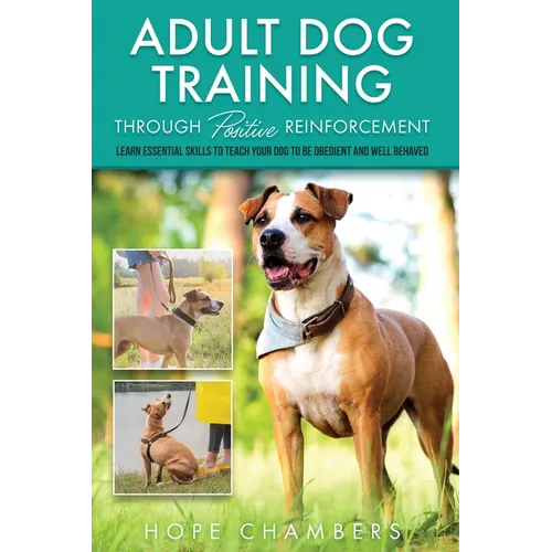Adult Dog Training Through Positive Reinforcement: Learn the Essential Skills Needed to Shape an Obedient and Well-Behaved Dog book cover