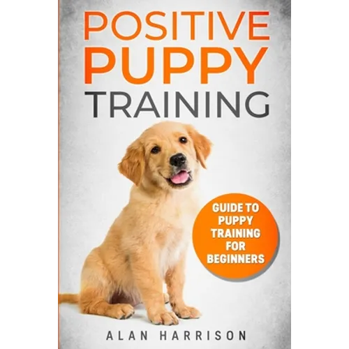 Positive Puppy Training: Guide To Puppy Training For Beginners (Step By Step Positive Approach For Dog Training, Puppy House Training, Puppy Training) book cover