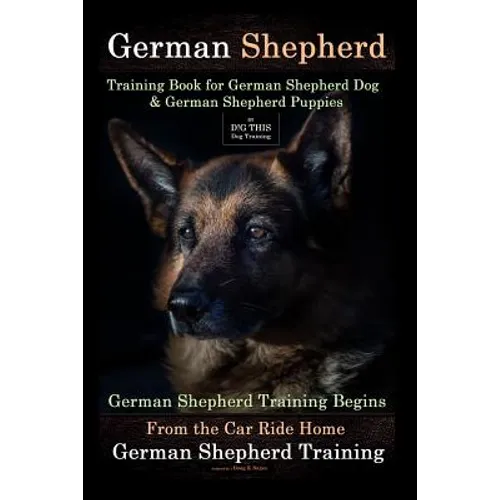 German Shepherd Training Book for German Shepherd Dog & German Shepherd Puppies By D!G THIS DOG Training: German Shepherd Training Begins From the Car book cover