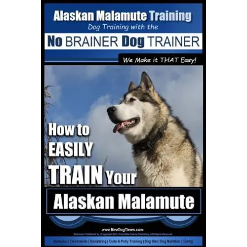 Alaskan Malamute Training Dog Training with the No BRAINER Dog TRAINER We make it THAT easy!: How to EASILY TRAIN Your Alaskan Malamute book cover