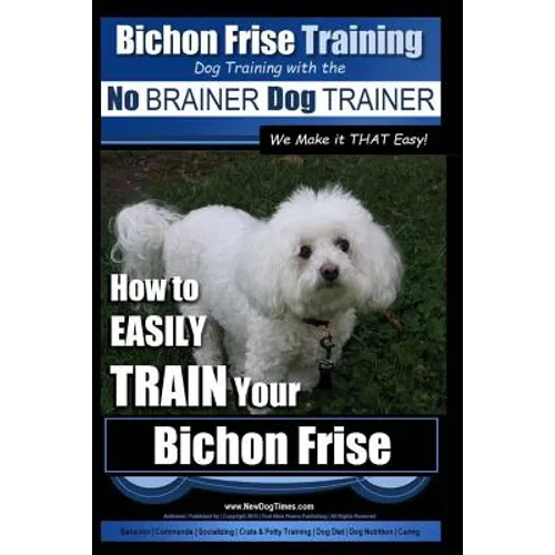 Bichon Frise Training Dog Training with the No BRAINER Dog TRAINER We Make it THAT Easy!: How to EASILY TRAIN Your Bichon Frise book cover