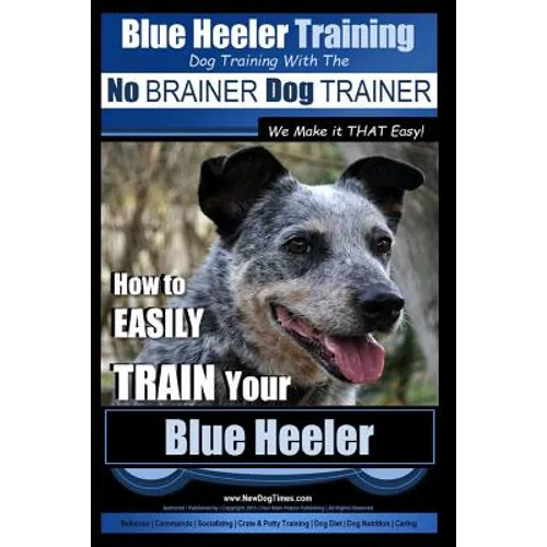 Blue Heeler Training Dog Training with the No BRAINER Dog TRAINER We Make it THAT EASY!: How to EASILY TRAIN Your Blue Heeler book cover