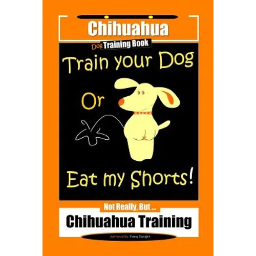 Chihuahua Dog Training Book Train Your Dog Or Eat My Shorts! Not Really, But... Chihuahua Training book cover