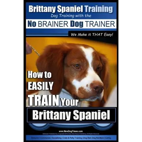 Brittany Spaniel Training Dog Training with the No BRAINER Dog TRAINER We Make it THAT EASY!: How to EASILY TRAIN Your Brittany Spaniel book cover